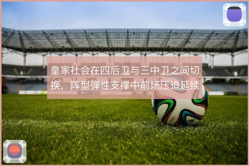 皇家社会在四后卫与三中卫之间切换，阵型弹性支撑中前场压迫延续