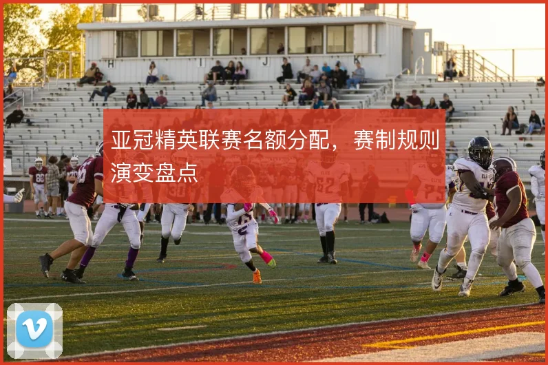 亚冠精英联赛名额分配,赛制规则演变盘点