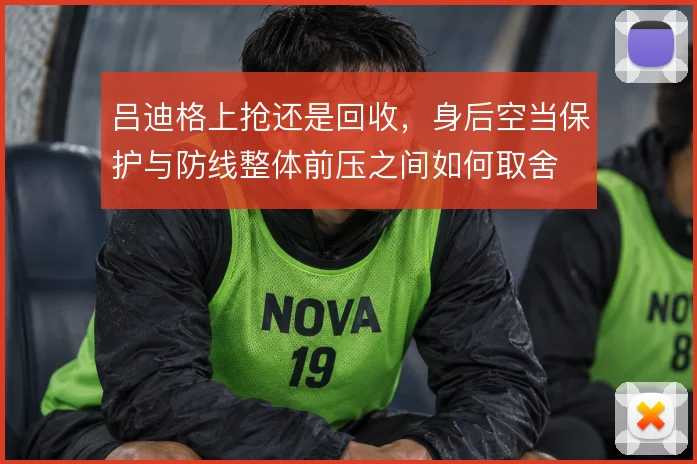 吕迪格上抢还是回收,身后空当保护与防线整体前压之间如何取舍