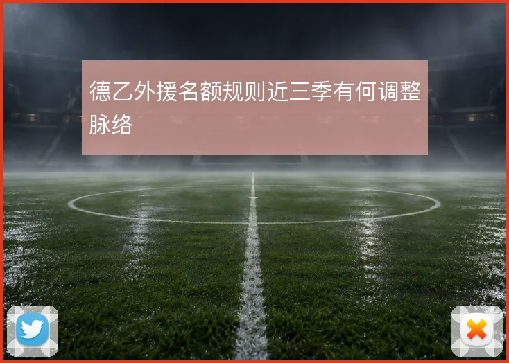 德乙外援名额规则近三季有何调整脉络