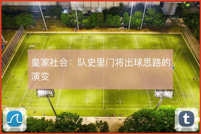 皇家社会：队史里门将出球思路的演变
